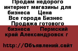 Продам недорого интернет-магазины для бизнеса  › Цена ­ 990 - Все города Бизнес » Продажа готового бизнеса   . Пермский край,Александровск г.